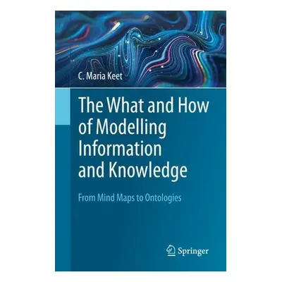 What and How of Modelling Information and Knowledge - Keet, C. Maria