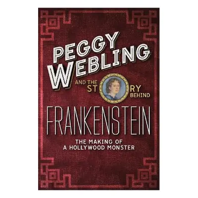 Peggy Webling and the Story behind Frankenstein - Webling, Peggy a Greenbaum, Dorian Gieseler a 