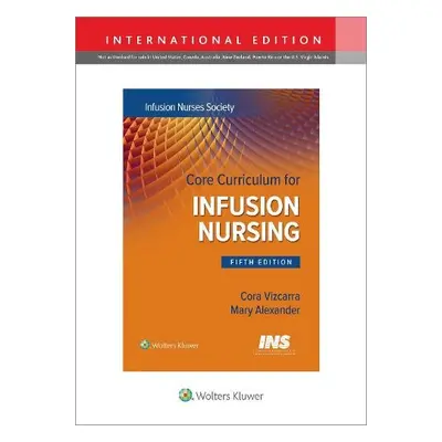 Core Curriculum for Infusion Nursing - Infusion Nurses Society a Alexander, Mary, MA, RN, CRNI, 