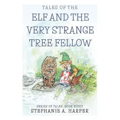 Tales of the Elf and the Very Strange Tree Fellow - Harper, Stephanie A.