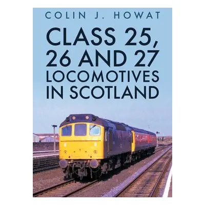 Class 25, 26 and 27 Locomotives in Scotland - Howat, Colin J.