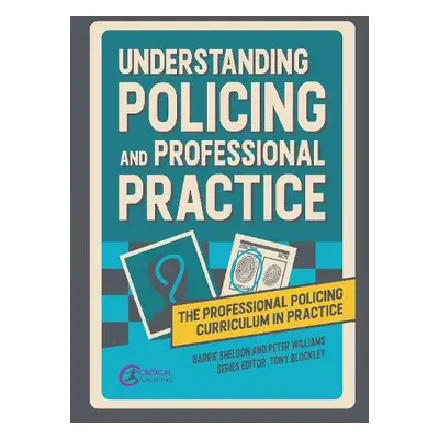 Understanding Policing and Professional Practice - Sheldon, Barrie a Williams, Peter