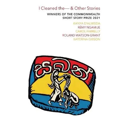 I Cleaned The - a Other Stories - D'Almeida, Kanya a Ngamije, Remy a Farrelly, Carol a Watson-Gr