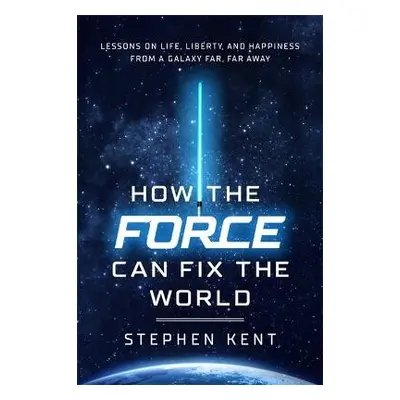 How the Force Can Fix the World - Kent, Stephen