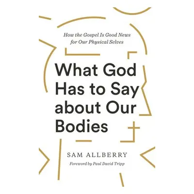 What God Has to Say about Our Bodies - Allberry, Sam