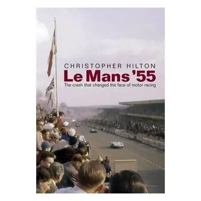 Le Mans '55 the Crash That Changed the Face of Motor Racing - Hilton, Christopher