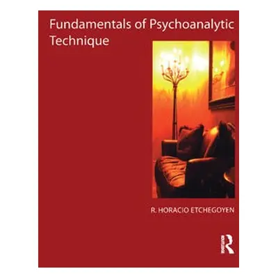 Fundamentals of Psychoanalytic Technique - Horacio Etchegoyen, R.