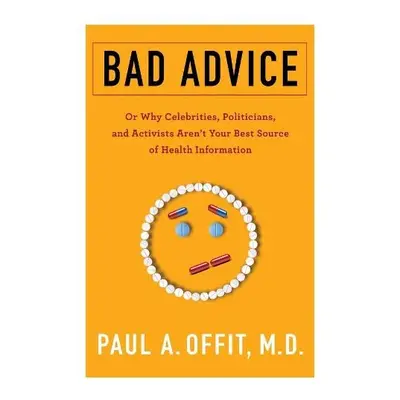 Bad Advice - Offit, Paul, , M.D. (The Children's Hospital of Philadelphia, Division of Infectiou