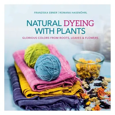 Natural Dyeing with Plants - Ebner, Franziska a Hasenohrl, Romana