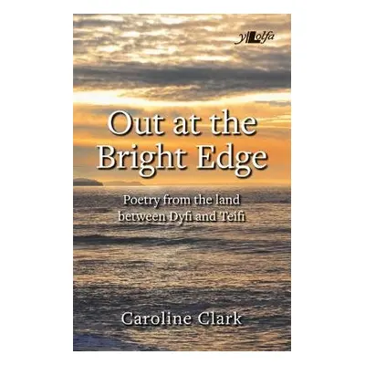 Out at the Bright Edge - Poetry from the Land Between Dyfi and Teifi - Clark, Caroline