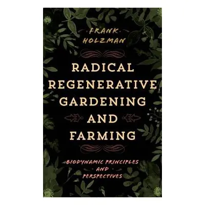 Radical Regenerative Gardening and Farming - Holzman, Frank