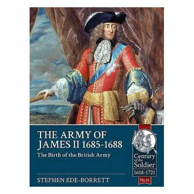 Army of James II, 1685-1688 - Ede -Borrett, Stephen