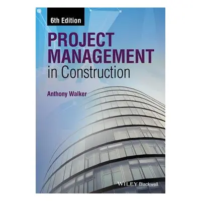 Project Management in Construction - Walker, Anthony (MSc, PhD, FRICS, FHKIS, MCIOB, Emeritus Pr