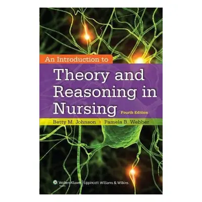 Introduction to Theory and Reasoning in Nursing - Johnson, Betty a Webber, Pamela, PhD, FNP