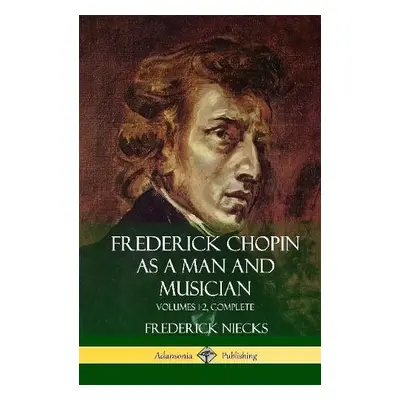 Frederick Chopin as a Man and Musician - Niecks, Frederick