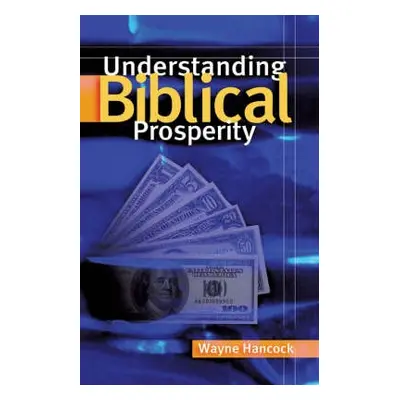 Understanding Biblical Prosperity - Hancock, Wayne