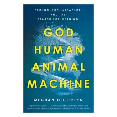 God, Human, Animal, Machine - O'Gieblyn, Meghan