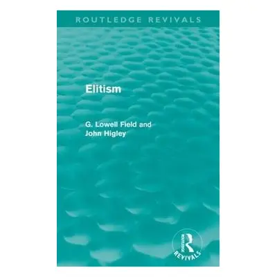 Elitism (Routledge Revivals) - Field, G a Higley, John