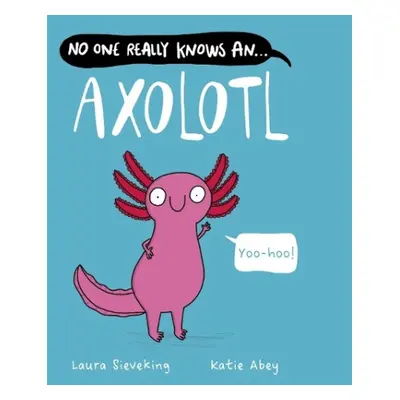 No One Really Knows An Axolotl - Sieveking, Laura