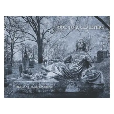 Bethany Eden Jacobson: Ode to a Cemetery - Swensen, Cole