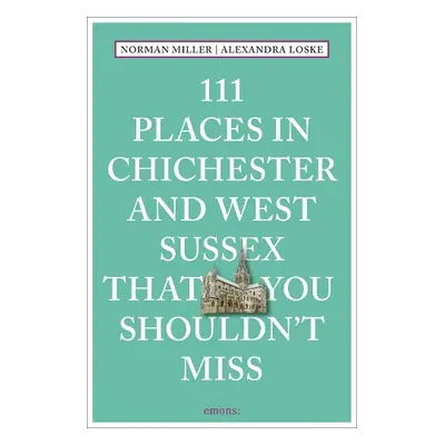 111 Places in Chichester and West Sussex That You Shouldn't Miss - Miller, Norman a Loske, Alexa