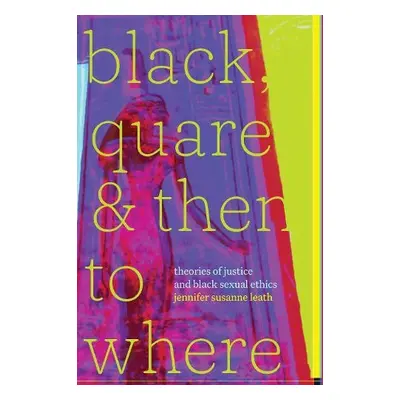 Black, Quare, and Then to Where - leath, jennifer susanne