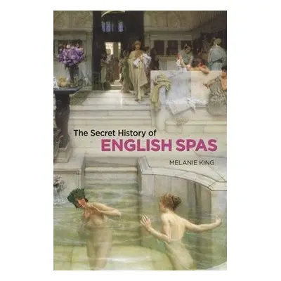 Secret History of English Spas, The - King, Melanie