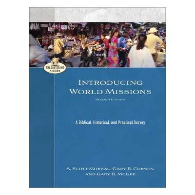 Introducing World Missions – A Biblical, Historical, and Practical Survey - Moreau, A. Scott a C