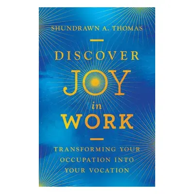 Discover Joy in Work – Transforming Your Occupation into Your Vocation - Thomas, Shundrawn A.