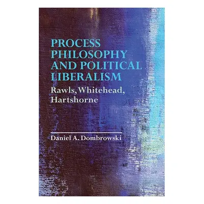 Process Philosophy and Political Liberalism - Dombrowski, Daniel A.