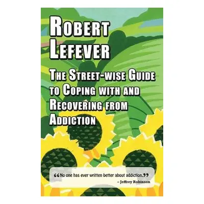 Street-wise Guide to Coping with a Recovering from Addiction - Lefever, Robert