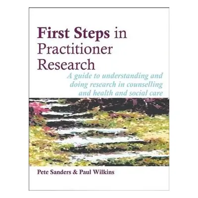 First Steps in Practitioner Research - Sanders, Pete a Wilkins, Paul