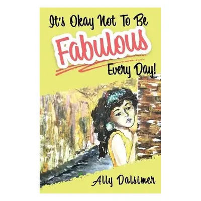 It's Okay Not to Be Fabulous Every Day! - Dalsimer, Ally