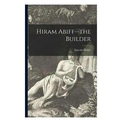 Hiram Abiff--the Builder - Hulley, Lincoln 1865-1934