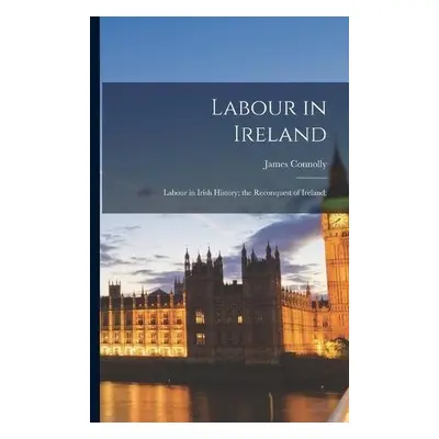 Labour in Ireland; Labour in Irish History; the Reconquest of Ireland; - Connolly, James