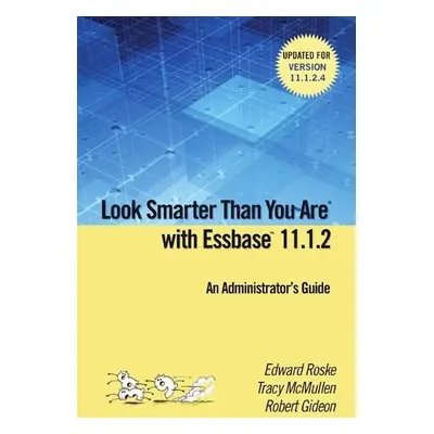 Look Smarter Than You are with Essbase 11.1.2: an Administrator's Guide - Roske, Edward a McMull