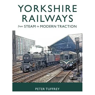 Yorkshire Railways from Steam to Modern Traction - Tuffrey, Peter