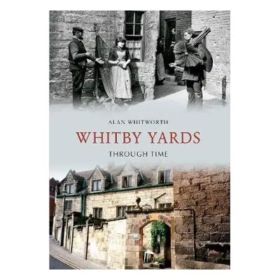 Whitby Yards Through Time - Whitworth, Alan