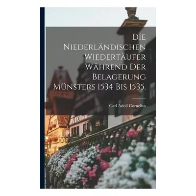 Niederlandischen Wiedertaufer wahrend der Belagerung Munsters 1534 bis 1535. - Cornelius, Carl A