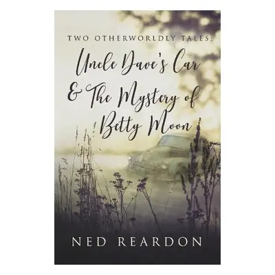 Two Otherworldly Tales: Uncle Dave's Car a The Mystery of Betty Moon - Reardon, Ned