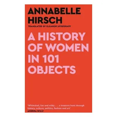 History of Women in 101 Objects - Hirsch, Annabelle