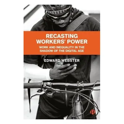 Recasting Workers' Power - Webster, Edward (Southern Centre of Inequality Studies, University of