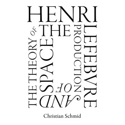 Henri Lefebvre and the Theory of the Production of Space - Schmid, Christian