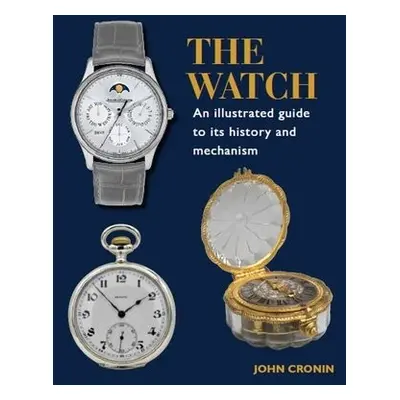 Watch - An Illustrated Guide to its History and Mechanism - Cronin, John