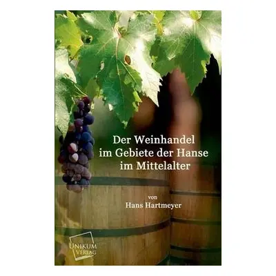 Weinhandel Im Gebiete Der Hanse Im Mittelalter - Hartmeyer, Hans