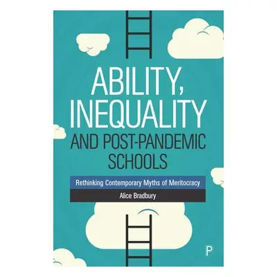 Ability, Inequality and Post-Pandemic Schools - Bradbury, Alice (UCL Institute of Education, Uni