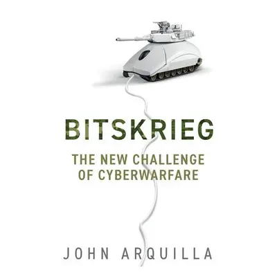 Bitskrieg - Arquilla, John (Naval Postgraduate School, United States Navy, Monterey, CA)