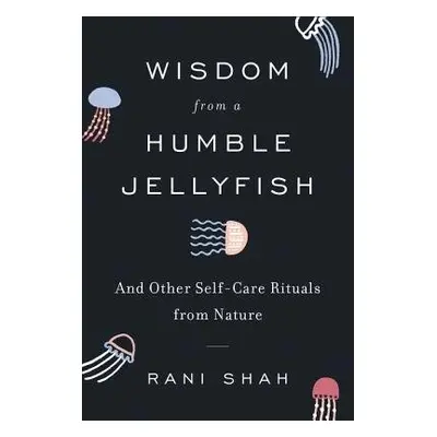 Wisdom from a Humble Jellyfish - Shah, Rani