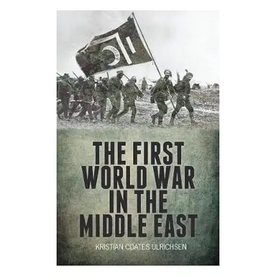 First World War in the Middle East - Ulrichsen, Kristian Coates