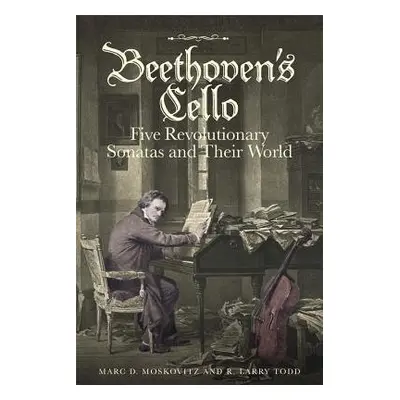 Beethoven's Cello: Five Revolutionary Sonatas and Their World - Moskovitz, Marc D. (Customer) a 